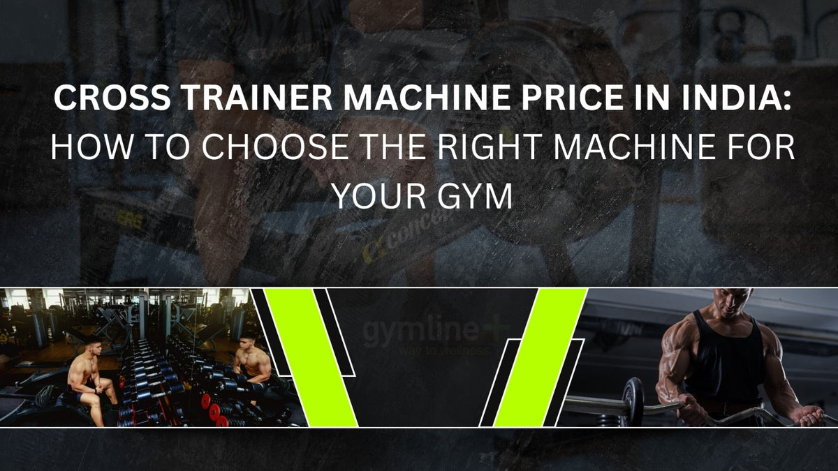 Cross Trainer Machine Price in India: How to Choose the Right Machine for Your Gym Gymline Plus Pvt Ltd